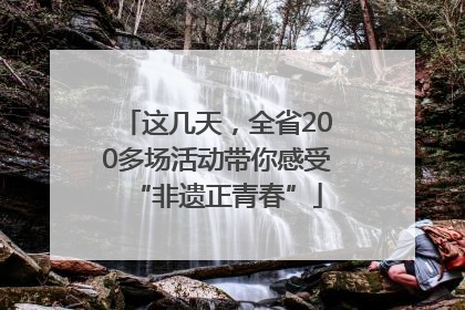 这几天，全省200多场活动带你感受“非遗正青春”