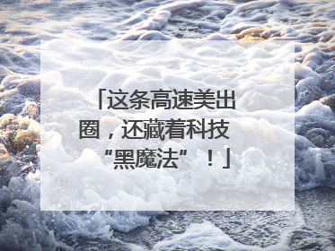 这条高速美出圈，还藏着科技“黑魔法”！