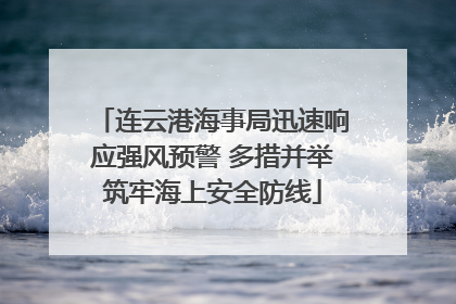 连云港海事局迅速响应强风预警 多措并举筑牢海上安全防线