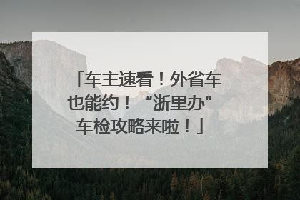车主速看！外省车也能约！“浙里办”车检攻略来啦！