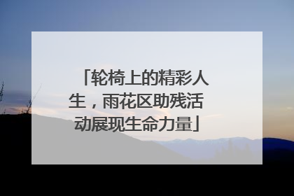 轮椅上的精彩人生，雨花区助残活动展现生命力量