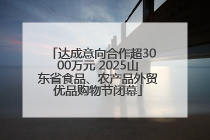 达成意向合作超3000万元 2025山东省食品、农产品外贸优品购物节闭幕