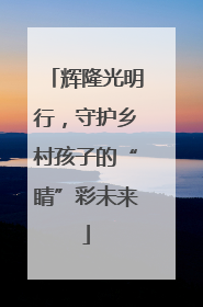 辉隆光明行，守护乡村孩子的“睛”彩未来