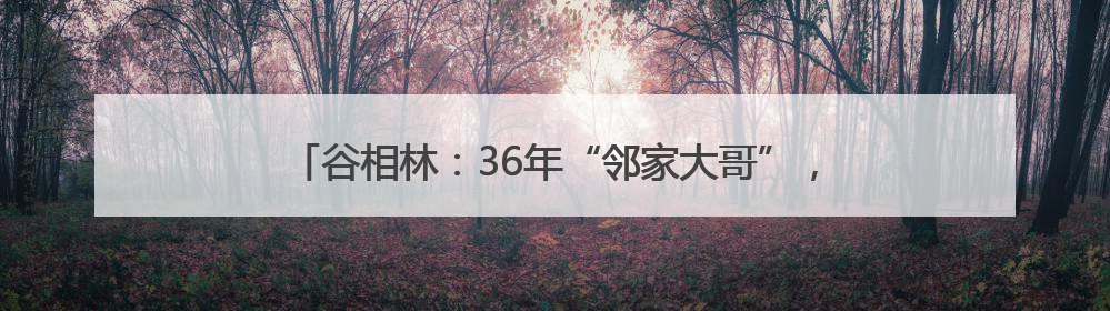 谷相林：36年“邻家大哥”，他是社区群众眼中的“贴心人”