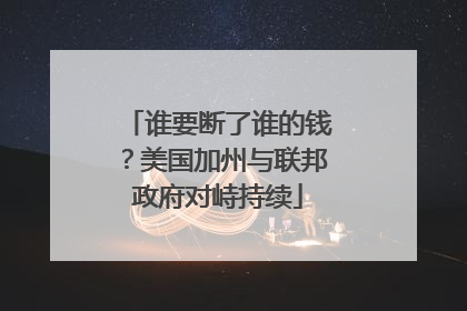 谁要断了谁的钱？美国加州与联邦政府对峙持续