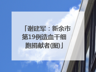 谢建军：新余市第19例造血干细胞捐献者(图)