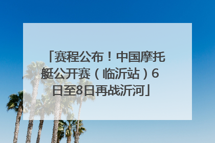 赛程公布！中国摩托艇公开赛（临沂站）6日至8日再战沂河