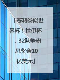 赛制类似世界杯！世俱杯：32队争霸 总奖金10亿美元