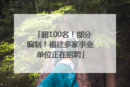 超100名！部分编制！福建多家事业单位正在招聘