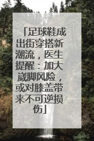 足球鞋成出街穿搭新潮流，医生提醒：加大崴脚风险，或对膝盖带来不可逆损伤