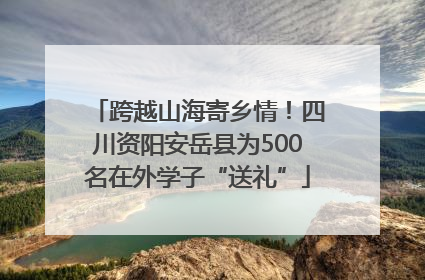 跨越山海寄乡情！四川资阳安岳县为500名在外学子“送礼”