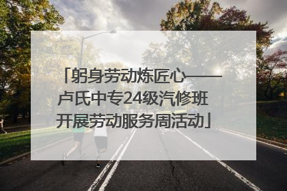 躬身劳动炼匠心——卢氏中专24级汽修班开展劳动服务周活动