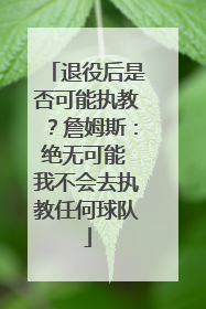 退役后是否可能执教？詹姆斯：绝无可能 我不会去执教任何球队