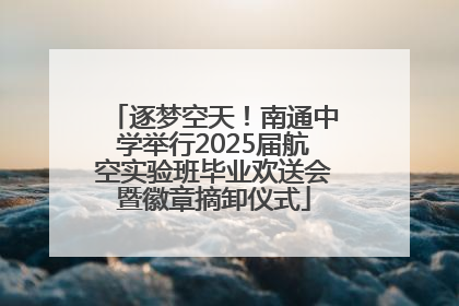 逐梦空天！南通中学举行2025届航空实验班毕业欢送会暨徽章摘卸仪式