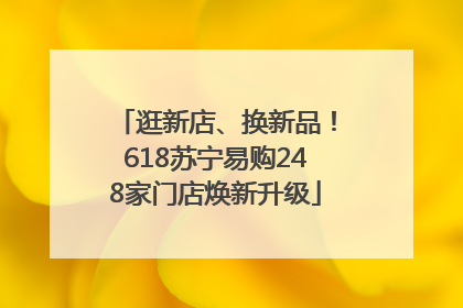 逛新店、换新品！618苏宁易购248家门店焕新升级