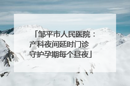 邹平市人民医院：产科夜间延时门诊 守护孕期每个昼夜