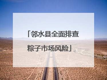 邻水县全面排查粽子市场风险
