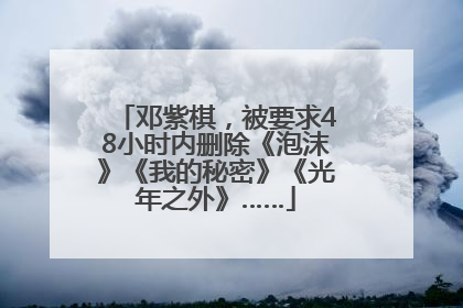 邓紫棋，被要求48小时内删除《泡沫》《我的秘密》《光年之外》……
