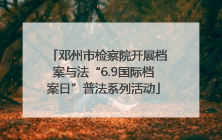 邓州市检察院开展档案与法“6.9国际档案日”普法系列活动