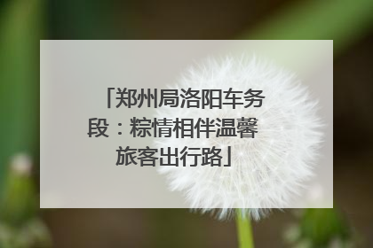 郑州局洛阳车务段：粽情相伴温馨旅客出行路
