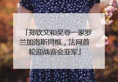 郑钦文和吴尊一家罗兰加洛斯同框，法网首轮迎战赛会亚军