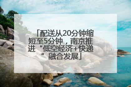 配送从20分钟缩短至5分钟，南京推进“低空经济+快递”融合发展