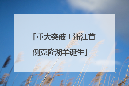 重大突破！浙江首例克隆湖羊诞生