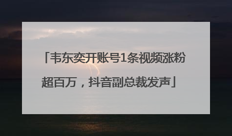 韦东奕开账号1条视频涨粉超百万，抖音副总裁发声