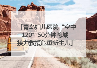 青岛妇儿医院“空中120”50分钟跨城接力救援危重新生儿