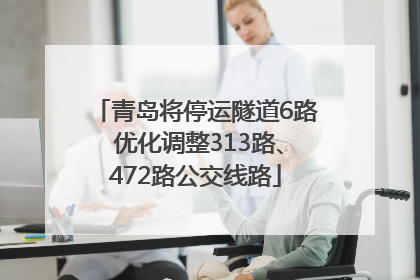青岛将停运隧道6路 优化调整313路、472路公交线路