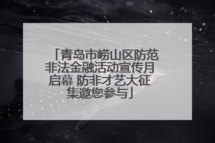 青岛市崂山区防范非法金融活动宣传月启幕 防非才艺大征集邀您参与