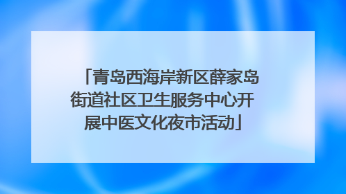 青岛西海岸新区薛家岛街道社区卫生服务中心开展中医文化夜市活动