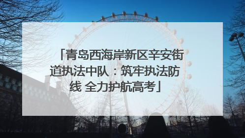 青岛西海岸新区辛安街道执法中队：筑牢执法防线 全力护航高考
