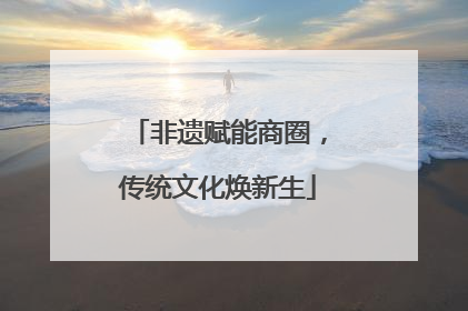 非遗赋能商圈，传统文化焕新生