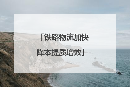 铁路物流加快降本提质增效