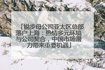 锐步母公司亚太区总部落户上海：热情多元环境与公司契合，中国市场潜力带来重要机遇