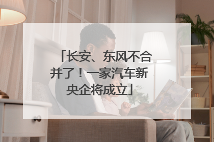 长安、东风不合并了！一家汽车新央企将成立