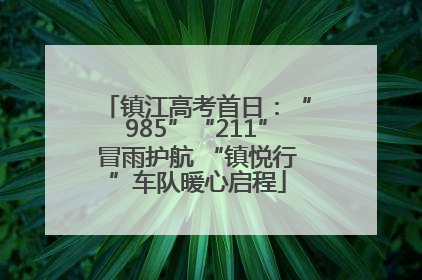 镇江高考首日：“985”“211”冒雨护航 “镇悦行”车队暖心启程
