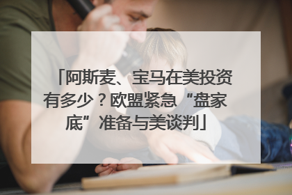 阿斯麦、宝马在美投资有多少？欧盟紧急“盘家底”准备与美谈判