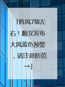 阵风7级左右！顺义发布大风蓝色预警，请注意防范→
