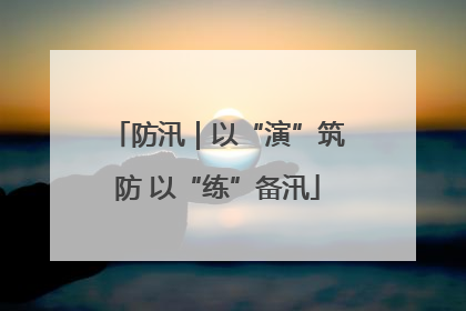 防汛｜以“演”筑防 以“练”备汛