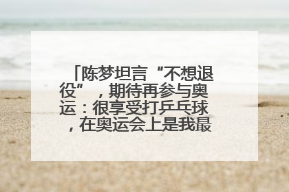 陈梦坦言“不想退役”，期待再参与奥运：很享受打乒乓球，在奥运会上是我最幸福的时候