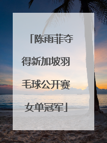 陈雨菲夺得新加坡羽毛球公开赛女单冠军
