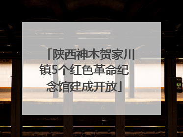 陕西神木贺家川镇5个红色革命纪念馆建成开放