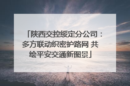 陕西交控绥定分公司：多方联动织密护路网 共绘平安交通新图景