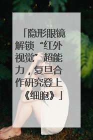 隐形眼镜解锁“红外视觉”超能力，复旦合作研究登上《细胞》