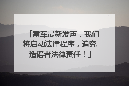 雷军最新发声：我们将启动法律程序，追究造谣者法律责任！