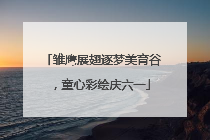 雏鹰展翅逐梦美育谷，童心彩绘庆六一