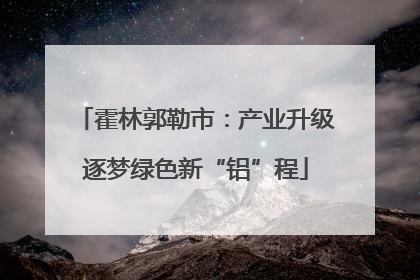 霍林郭勒市：产业升级逐梦绿色新“铝”程