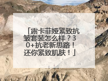 露卡菲娅紧致抗皱套装怎么样？30+抗老新思路！还你紧致肌肤！